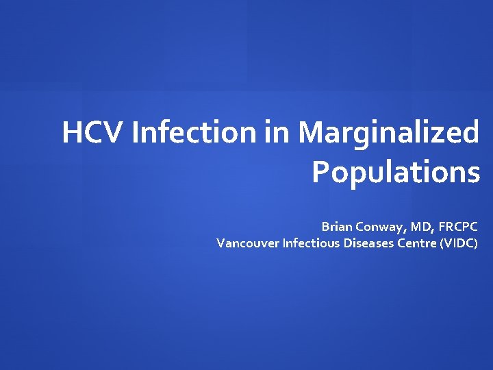 HCV Infection in Marginalized Populations Brian Conway, MD, FRCPC Vancouver Infectious Diseases Centre (VIDC)