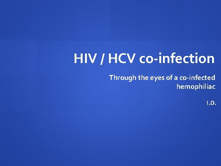 HIV / HCV co-infection Through the eyes of a co-infected hemophiliac I. D. HIV / HCV co-infection Through the eyes of a co-infected hemophiliac I. D.