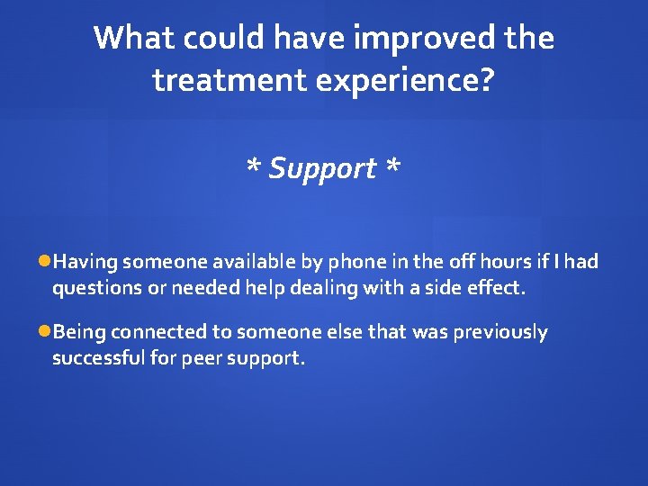 What could have improved the treatment experience? * Support * Having someone available by