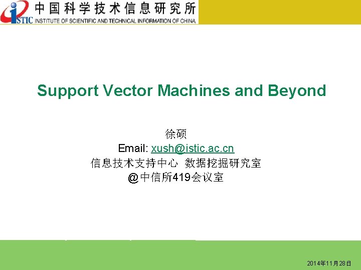 Support Vector Machines and Beyond 徐硕 Email: xush@istic. ac. cn 信息技术支持中心 数据挖掘研究室 @中信所419会议室 2014年