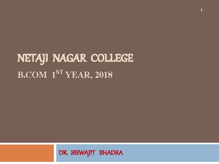 1 NETAJI NAGAR COLLEGE B. COM 1 ST YEAR, 2018 DR. BISWAJIT BHADRA 