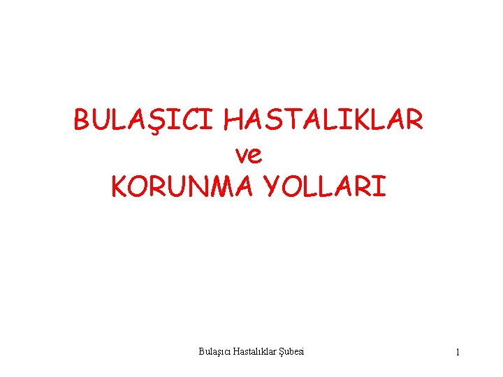 BULAŞICI HASTALIKLAR ve KORUNMA YOLLARI Bulaşıcı Hastalıklar Şubesi 1 