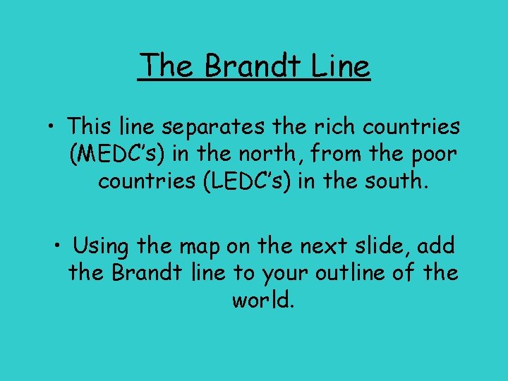 The Brandt Line • This line separates the rich countries (MEDC’s) in the north,