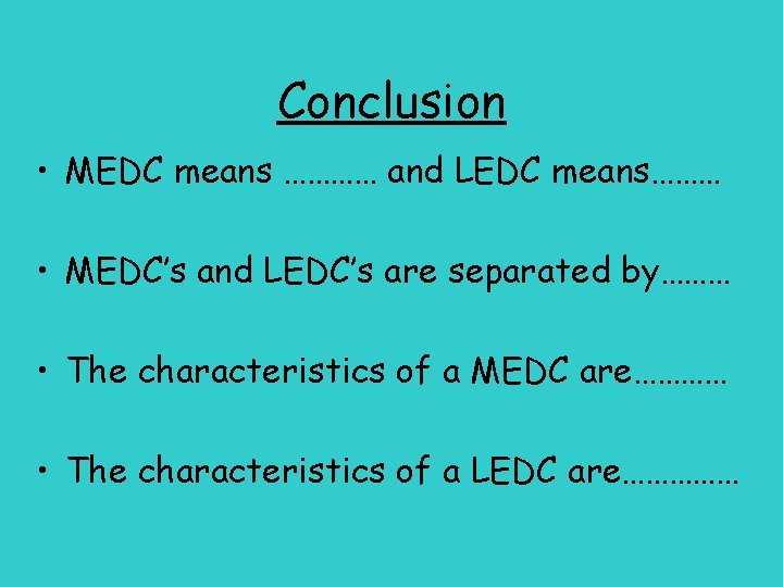 Conclusion • MEDC means ………… and LEDC means……… • MEDC’s and LEDC’s are separated