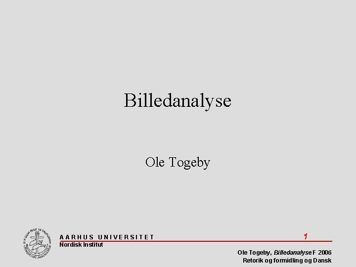 Billedanalyse Ole Togeby AARHUS UNIVERSITET Nordisk Institut 1 Ole Togeby, Billedanalyse F 2006 Retorik