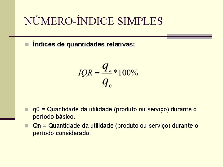 NÚMERO-ÍNDICE SIMPLES n Índices de quantidades relativas: n q 0 = Quantidade da utilidade