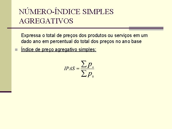 NÚMERO-ÍNDICE SIMPLES AGREGATIVOS Expressa o total de preços dos produtos ou serviços em um