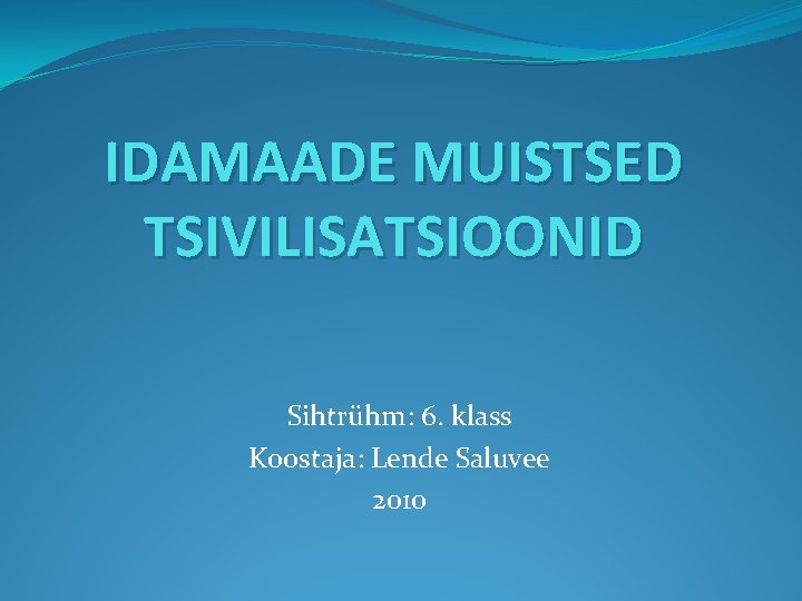 IDAMAADE MUISTSED TSIVILISATSIOONID Sihtrühm: 6. klass Koostaja: Lende Saluvee 2010 IDAMAADE MUISTSED TSIVILISATSIOONID Sihtrühm: 6. klass Koostaja: Lende Saluvee 2010