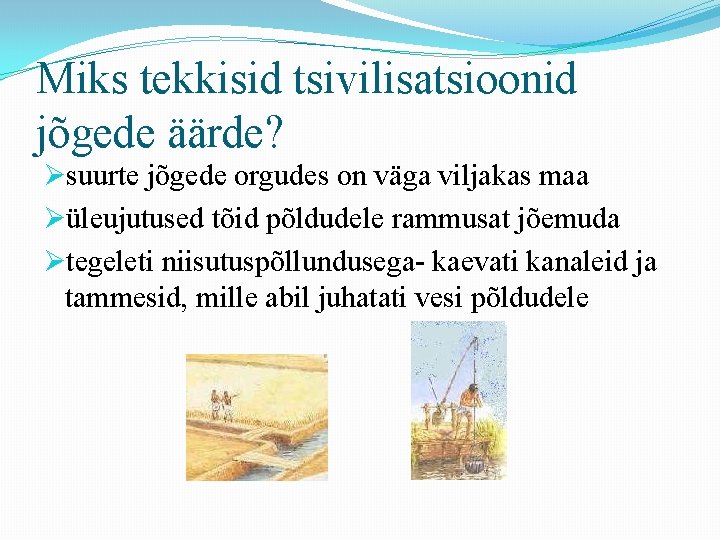 Miks tekkisid tsivilisatsioonid jõgede äärde? Øsuurte jõgede orgudes on väga viljakas maa Øüleujutused tõid Miks tekkisid tsivilisatsioonid jõgede äärde? Øsuurte jõgede orgudes on väga viljakas maa Øüleujutused tõid