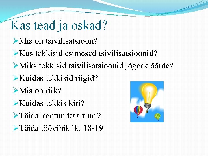Kas tead ja oskad? ØMis on tsivilisatsioon? ØKus tekkisid esimesed tsivilisatsioonid? ØMiks tekkisid tsivilisatsioonid Kas tead ja oskad? ØMis on tsivilisatsioon? ØKus tekkisid esimesed tsivilisatsioonid? ØMiks tekkisid tsivilisatsioonid