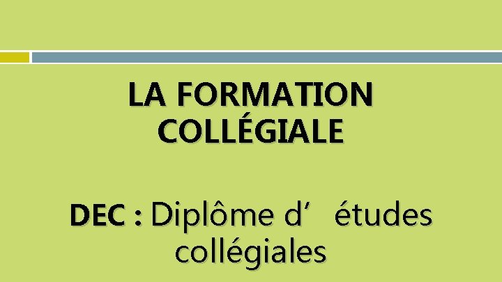 LA FORMATION COLLÉGIALE DEC : Diplôme d’études collégiales 