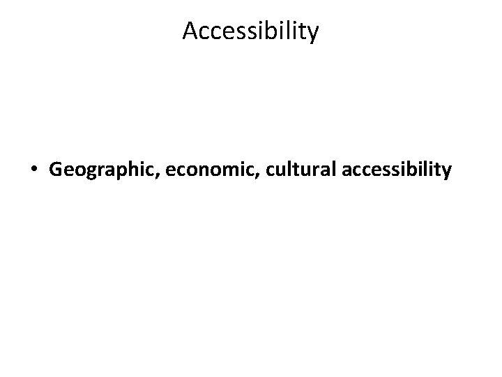 Accessibility • Geographic, economic, cultural accessibility Accessibility • Geographic, economic, cultural accessibility