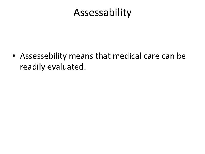 Assessability • Assessebility means that medical care can be readily evaluated. Assessability • Assessebility means that medical care can be readily evaluated.