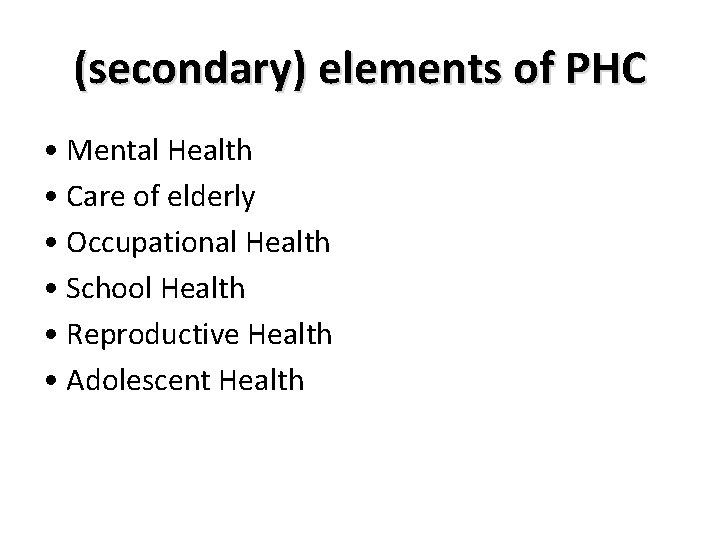 (secondary) elements of PHC • Mental Health • Care of elderly • Occupational Health (secondary) elements of PHC • Mental Health • Care of elderly • Occupational Health