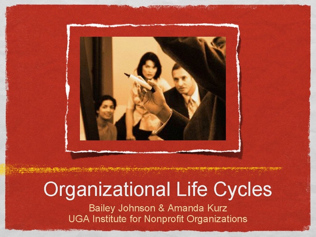 Organizational Life Cycles Bailey Johnson & Amanda Kurz UGA Institute for Nonprofit Organizations 