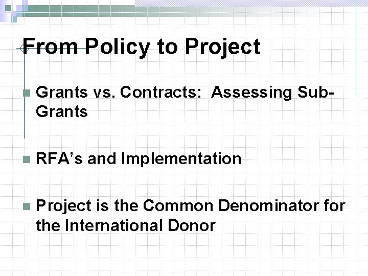 From Policy to Project n Grants vs. Contracts: Assessing Sub. Grants n RFA’s and