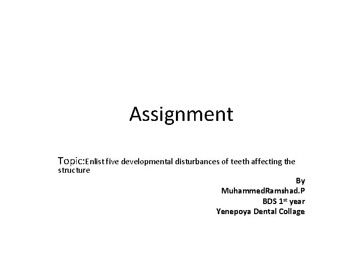 Assignment Topic: Enlist five developmental disturbances of teeth affecting the structure By Muhammed. Ramshad.