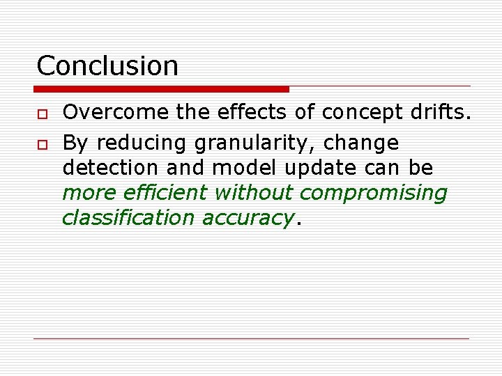 Conclusion o o Overcome the effects of concept drifts. By reducing granularity, change detection