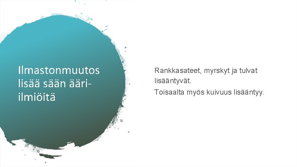 Ilmastonmuutos lisää sään ääriilmiöitä Rankkasateet, myrskyt ja tulvat lisääntyvät. Toisaalta myös kuivuus lisääntyy. Ilmastonmuutos lisää sään ääriilmiöitä Rankkasateet, myrskyt ja tulvat lisääntyvät. Toisaalta myös kuivuus lisääntyy.
