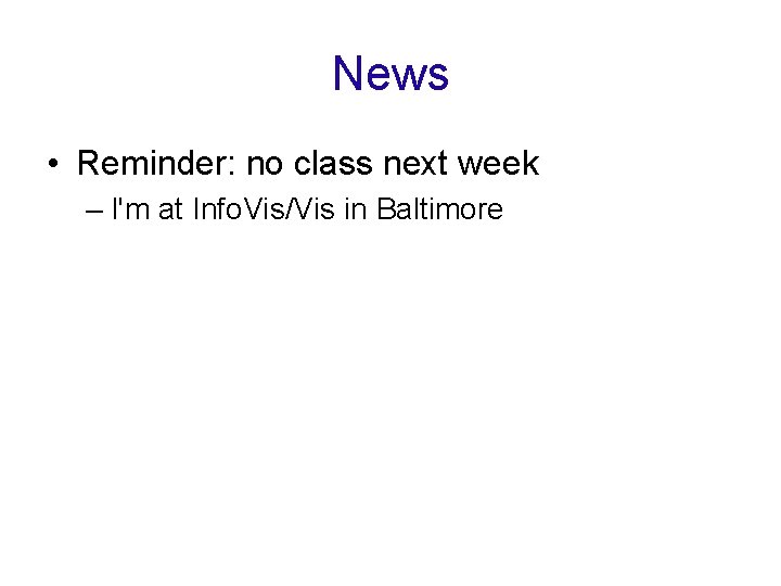 News • Reminder: no class next week – I'm at Info. Vis/Vis in Baltimore