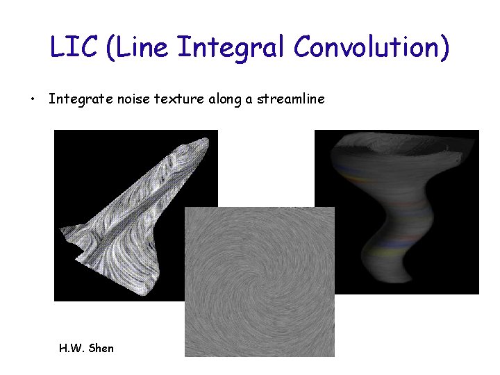 LIC (Line Integral Convolution) • Integrate noise texture along a streamline H. W. Shen