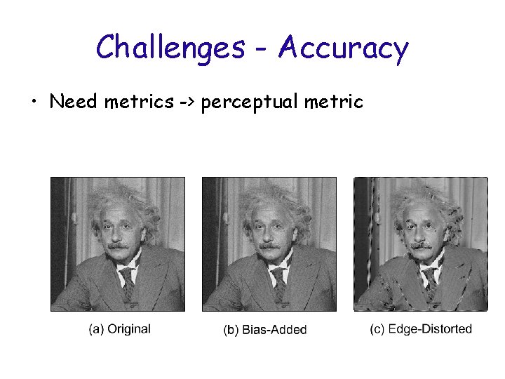 Challenges - Accuracy • Need metrics -> perceptual metric 