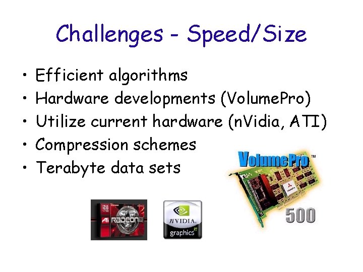 Challenges - Speed/Size • • • Efficient algorithms Hardware developments (Volume. Pro) Utilize current