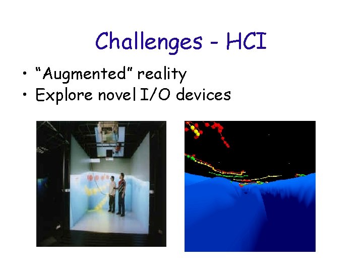 Challenges - HCI • “Augmented” reality • Explore novel I/O devices 