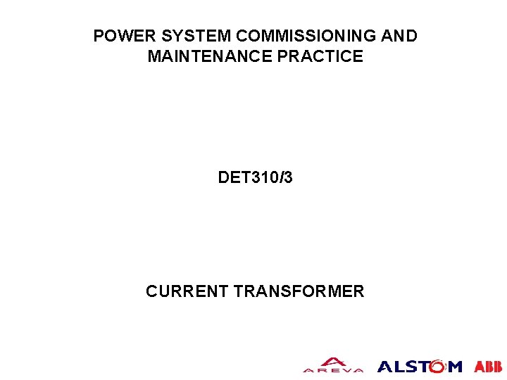 POWER SYSTEM COMMISSIONING AND MAINTENANCE PRACTICE DET 310/3 CURRENT TRANSFORMER POWER SYSTEM COMMISSIONING AND MAINTENANCE PRACTICE DET 310/3 CURRENT TRANSFORMER