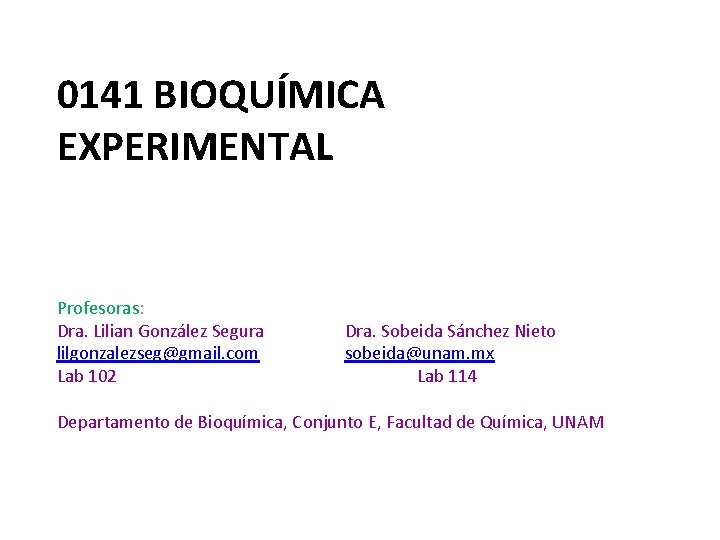 0141 BIOQUÍMICA EXPERIMENTAL Profesoras: Dra. Lilian González Segura lilgonzalezseg@gmail. com Lab 102 Dra. Sobeida