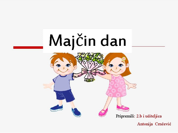 Majčin dan Pripremili: 2. b i učiteljica Antonija Crnčević 