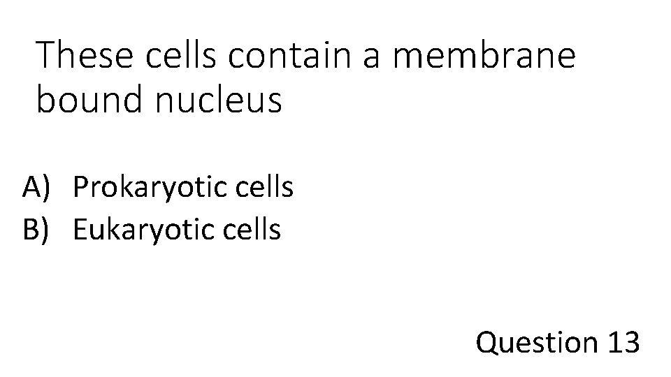 These cells contain a membrane bound nucleus A) Prokaryotic cells B) Eukaryotic cells Question