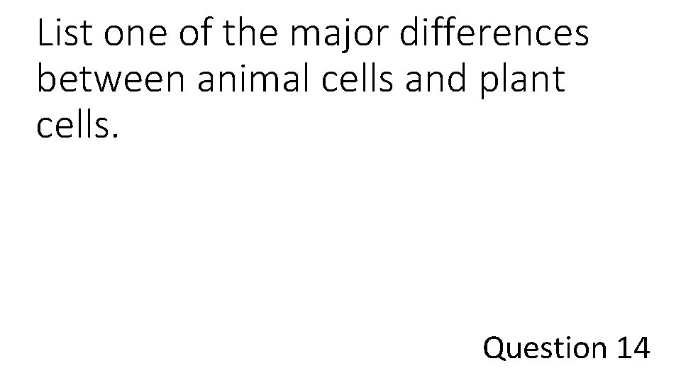 List one of the major differences between animal cells and plant cells. Question 14