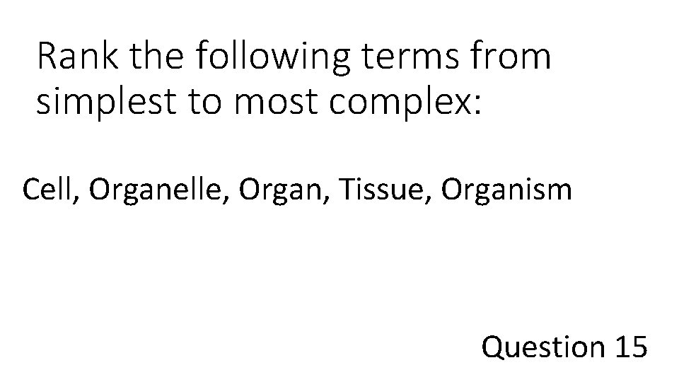 Rank the following terms from simplest to most complex: Cell, Organelle, Organ, Tissue, Organism