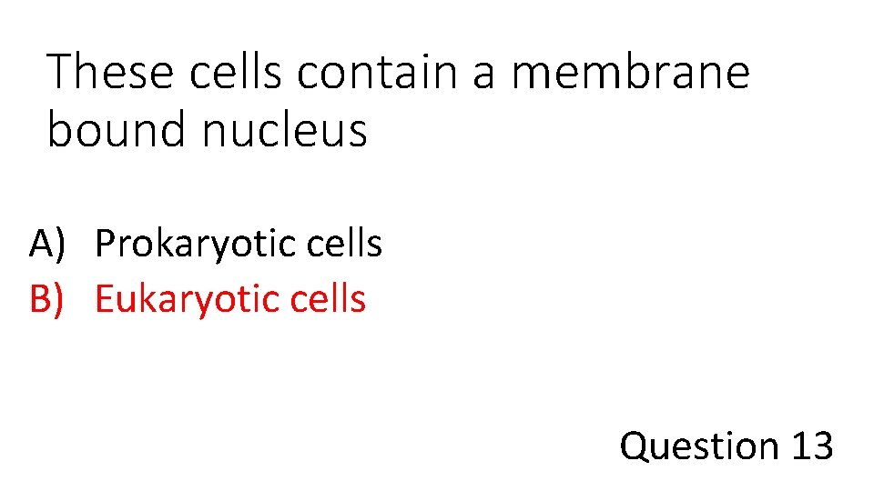 These cells contain a membrane bound nucleus A) Prokaryotic cells B) Eukaryotic cells Question