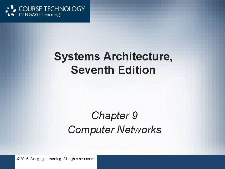 Systems Architecture, Seventh Edition Chapter 9 Computer Networks © 2016. Cengage Learning. All rights