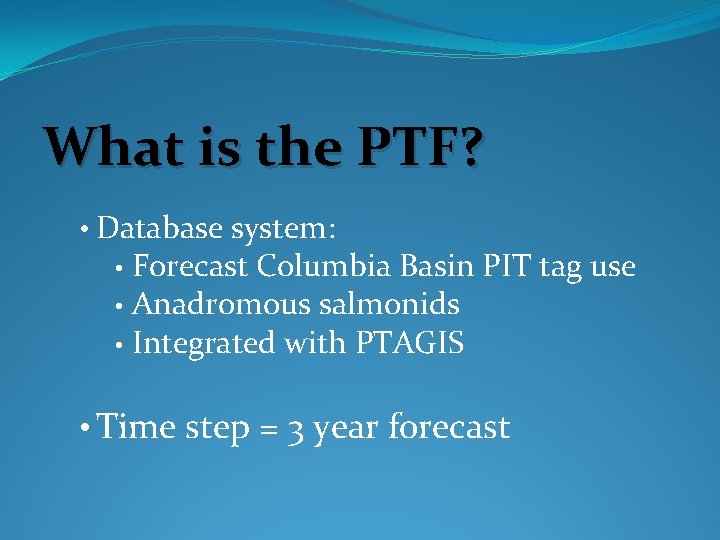 What is the PTF? • Database system: Forecast Columbia Basin PIT tag use •