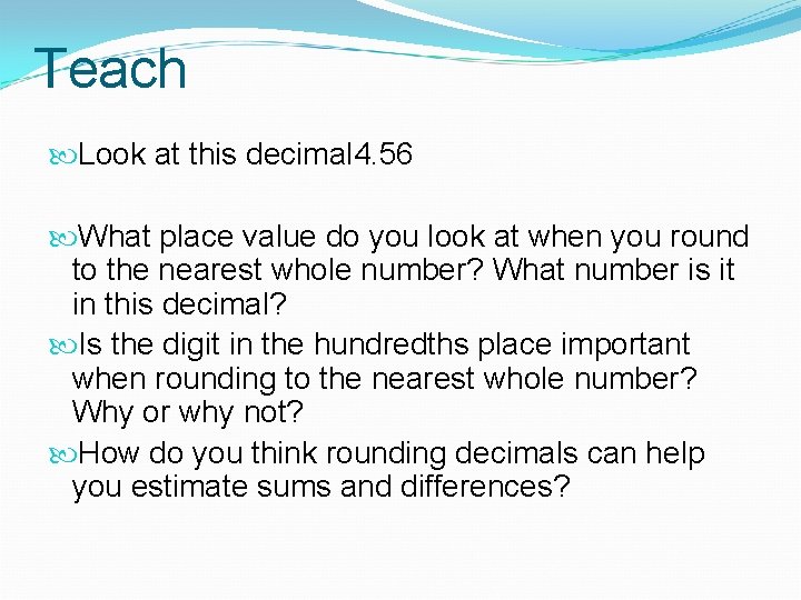 Teach Look at this decimal 4. 56 What place value do you look at