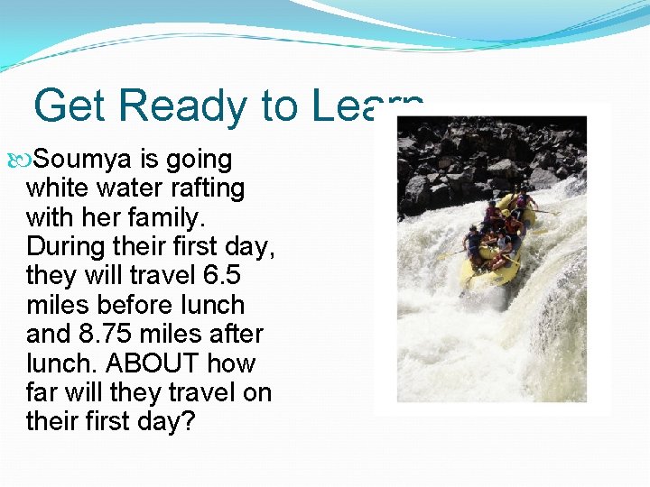 Get Ready to Learn Soumya is going white water rafting with her family. During