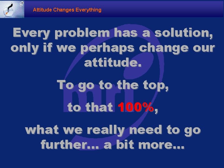 Attitude Changes Everything Every problem has a solution, only if we perhaps change our