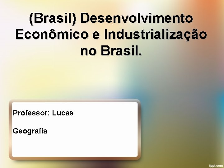 (Brasil) Desenvolvimento Econômico e Industrialização no Brasil. Professor: Lucas Geografia 