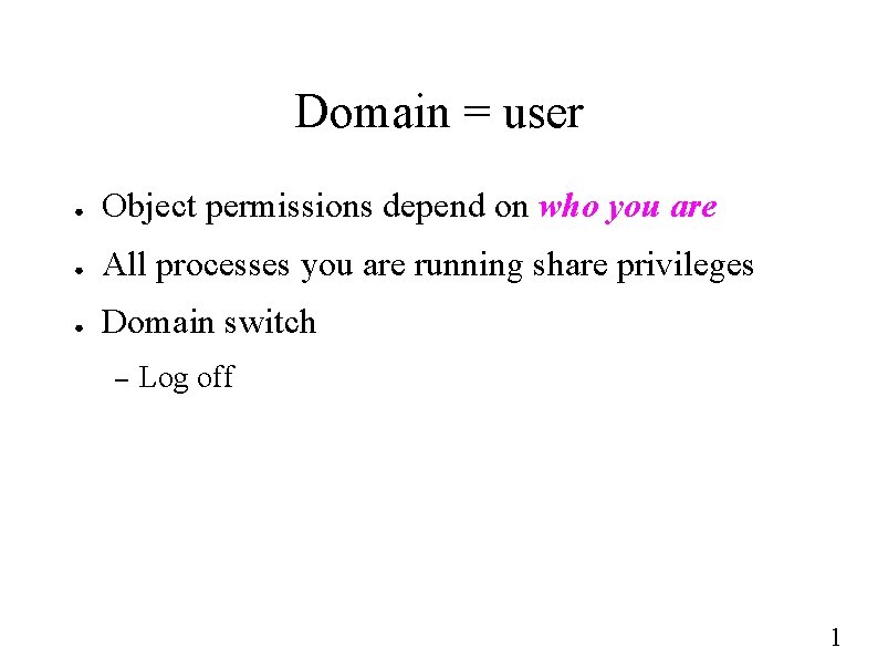Domain = user ● Object permissions depend on who you are ● All processes