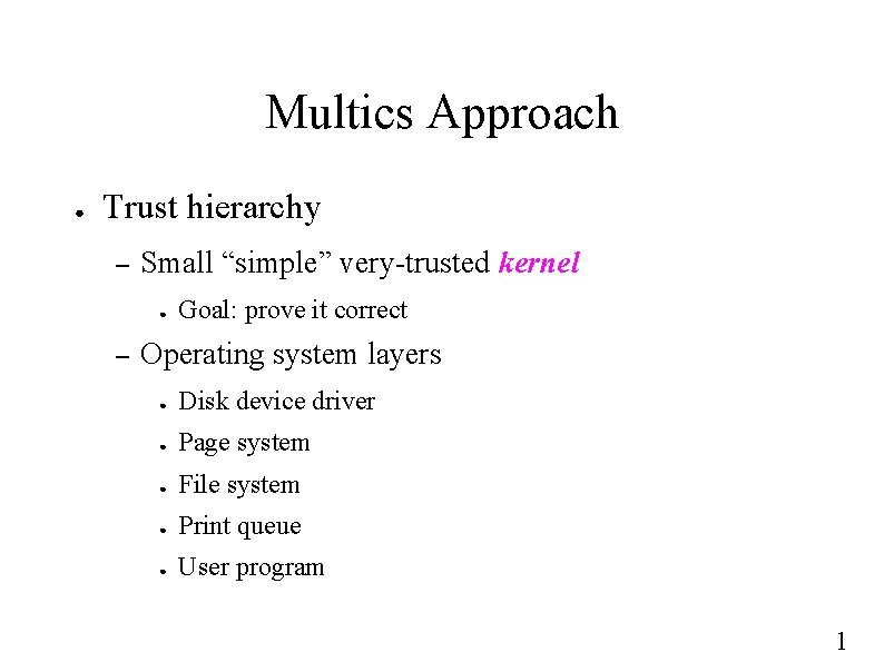 Multics Approach ● Trust hierarchy – Small “simple” very-trusted kernel ● – Goal: prove