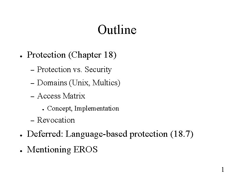 Outline ● Protection (Chapter 18) – Protection vs. Security – Domains (Unix, Multics) –