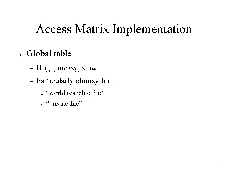 Access Matrix Implementation ● Global table – Huge, messy, slow – Particularly clumsy for.