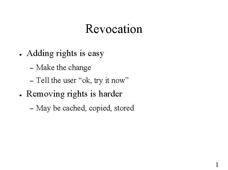 Revocation ● ● Adding rights is easy – Make the change – Tell the