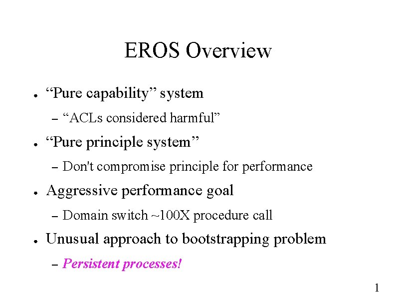 EROS Overview ● “Pure capability” system – ● “Pure principle system” – ● Don't