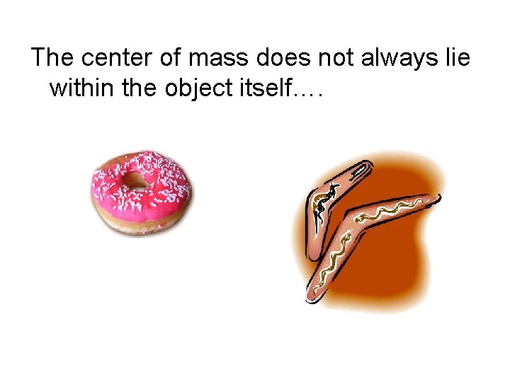 The center of mass does not always lie within the object itself…. 