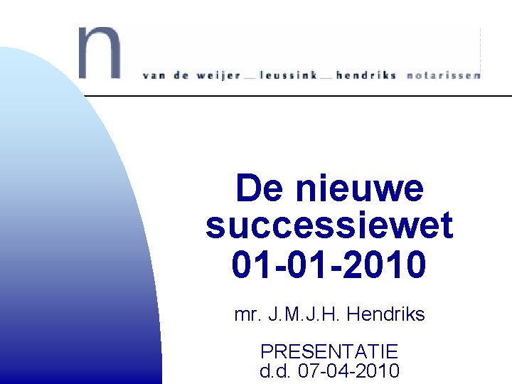 De nieuwe successiewet 01 -01 -2010 mr. J. M. J. H. Hendriks PRESENTATIE d. De nieuwe successiewet 01 -01 -2010 mr. J. M. J. H. Hendriks PRESENTATIE d.
