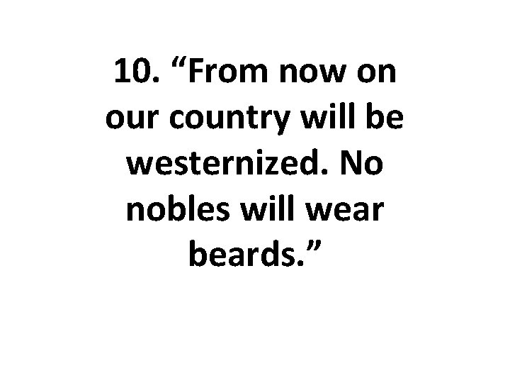 10. “From now on our country will be westernized. No nobles will wear beards.